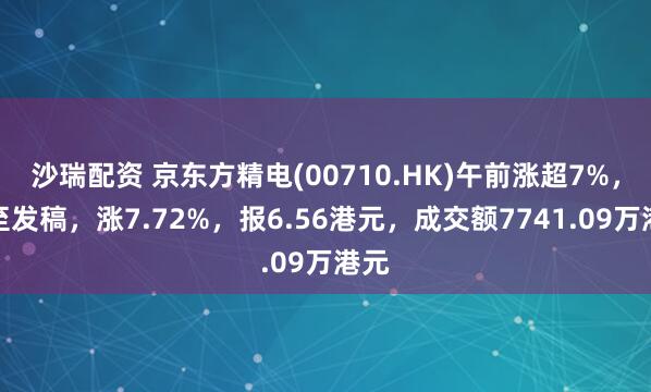 沙瑞配资 京东方精电(00710.HK)午前涨超7%，截至发稿，涨7.72%，报6.56港元，成交额7741.09万港元