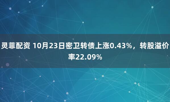 灵菲配资 10月23日密卫转债上涨0.43%，转股溢价率22.09%
