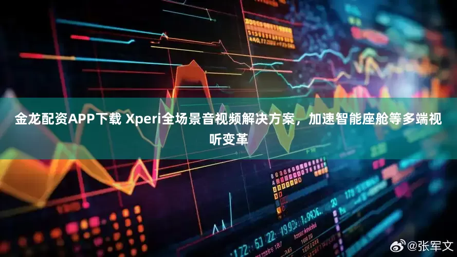 金龙配资APP下载 Xperi全场景音视频解决方案，加速智能座舱等多端视听变革