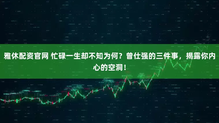 雅休配资官网 忙碌一生却不知为何？曾仕强的三件事，揭露你内心的空洞！
