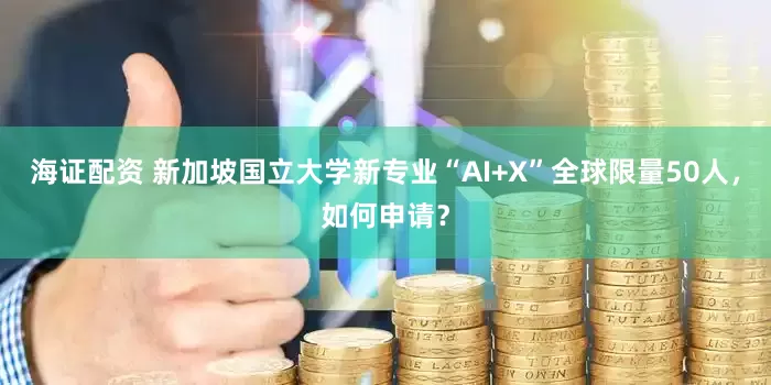 海证配资 新加坡国立大学新专业“AI+X”全球限量50人，如何申请？